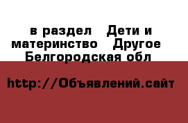  в раздел : Дети и материнство » Другое . Белгородская обл.